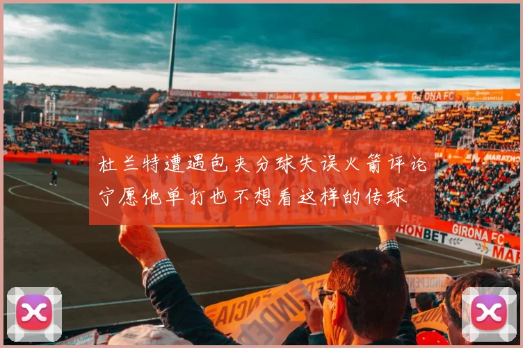 杜兰特遭遇包夹分球失误火箭评论宁愿他单打也不想看这样的传球