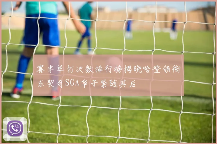 赛季单打次数排行榜揭晓哈登领衔东契奇SGA华子紧随其后