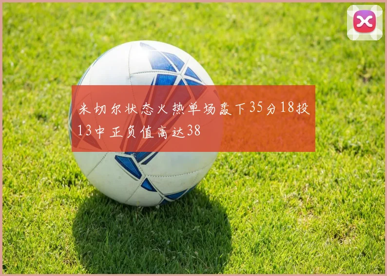 米切尔状态火热单场轰下35分18投13中正负值高达38