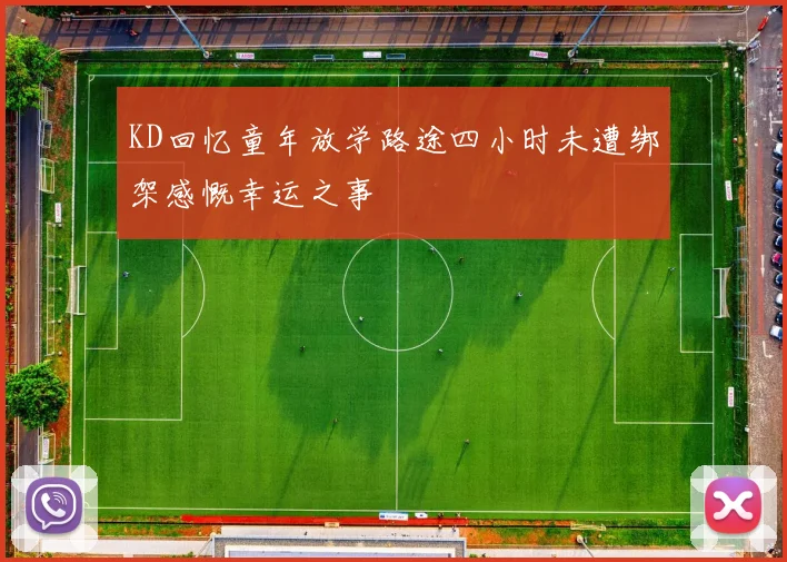 KD回忆童年放学路途四小时未遭绑架感慨幸运之事