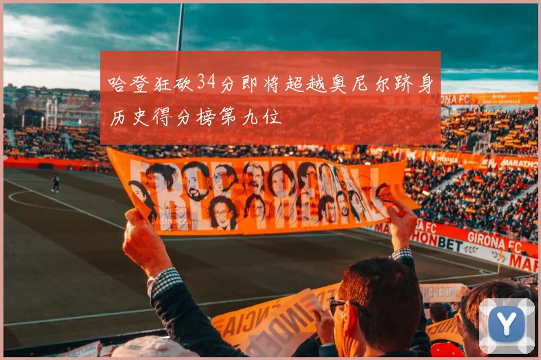 哈登狂砍34分即将超越奥尼尔跻身历史得分榜第九位