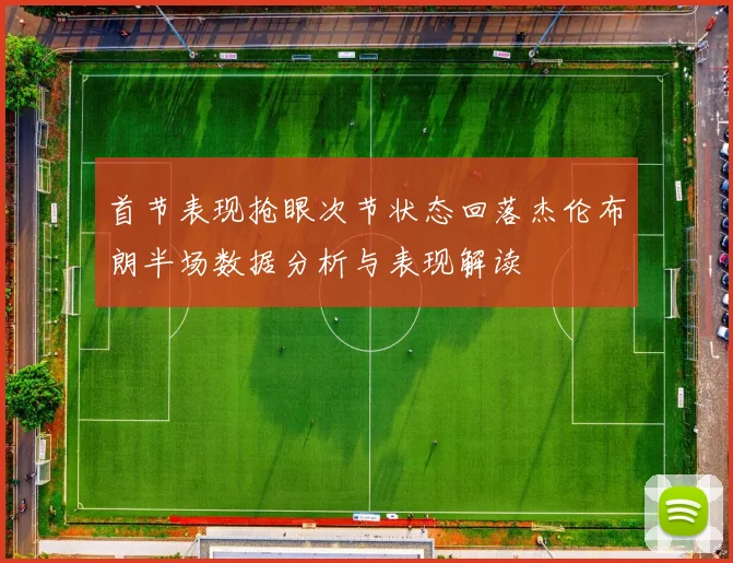 首节表现抢眼次节状态回落杰伦布朗半场数据分析与表现解读