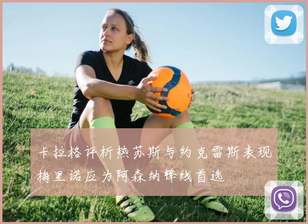 卡拉格评析热苏斯与约克雷斯表现梅里诺应为阿森纳锋线首选