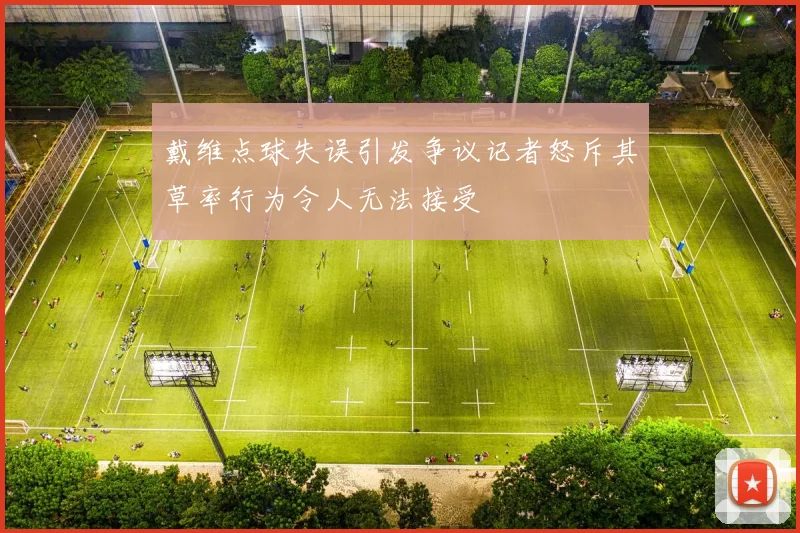 戴维点球失误引发争议记者怒斥其草率行为令人无法接受