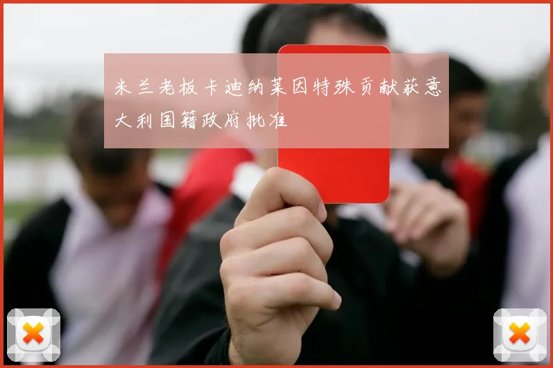 米兰老板卡迪纳莱因特殊贡献获意大利国籍政府批准