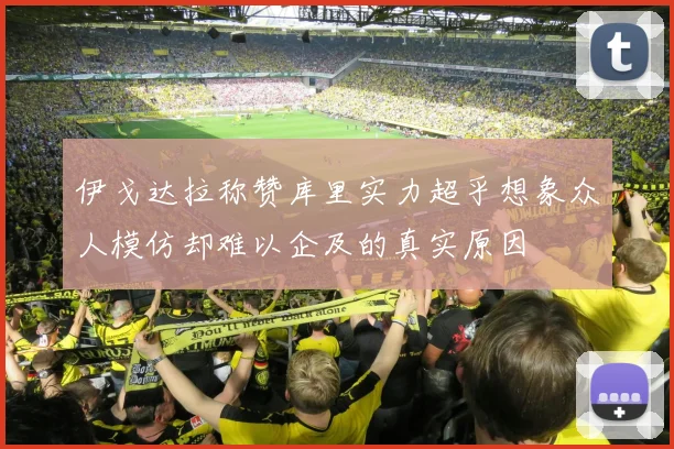伊戈达拉称赞库里实力超乎想象众人模仿却难以企及的真实原因
