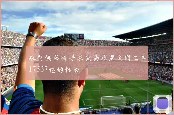 独行侠或将寻求交易浓眉合同三年17537亿的机会