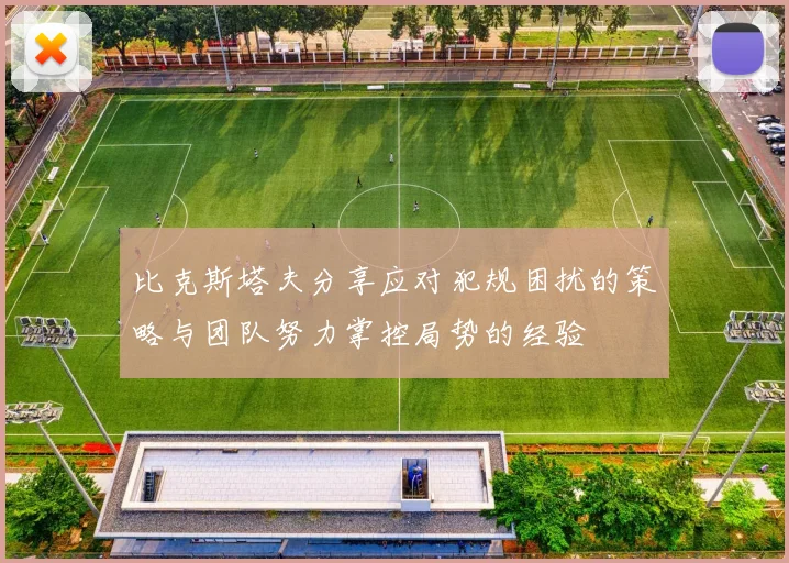 比克斯塔夫分享应对犯规困扰的策略与团队努力掌控局势的经验