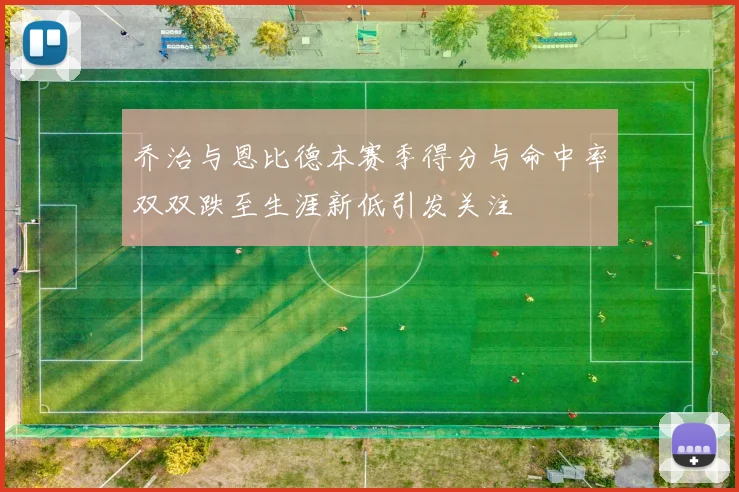 乔治与恩比德本赛季得分与命中率双双跌至生涯新低引发关注