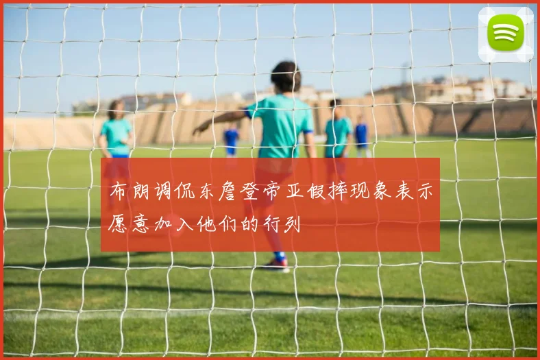 布朗调侃东詹登帝亚假摔现象表示愿意加入他们的行列